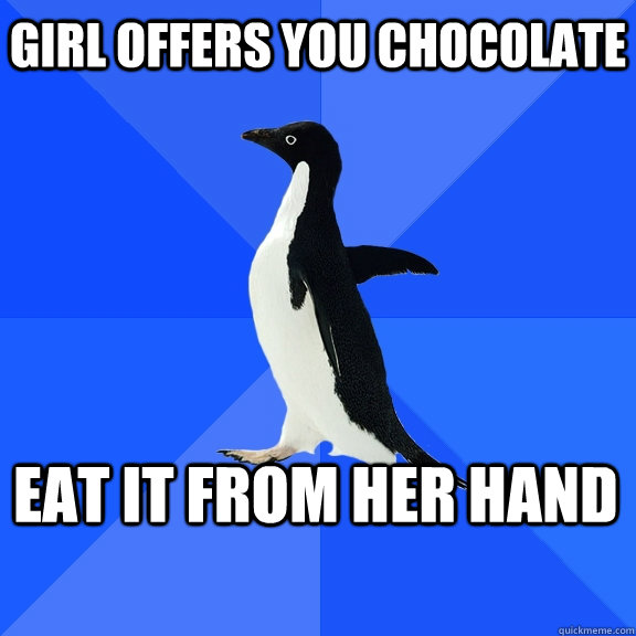 Girl offers you chocolate Eat it from her hand  Socially Awkward Penguin