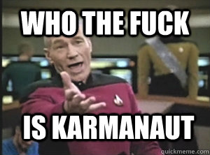 who the fuck is karmanaut  Annoyed Picard