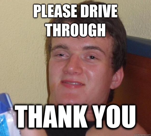 Please drive through Thank you  10 Guy