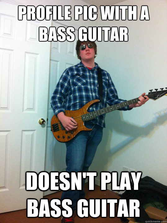 profile pic with a bass guitar doesn't play bass guitar  