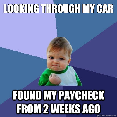 Looking through my car Found my paycheck from 2 weeks ago  Success Kid