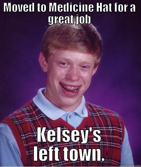 MOVED TO MEDICINE HAT FOR A GREAT JOB KELSEY'S LEFT TOWN. Bad Luck Brian