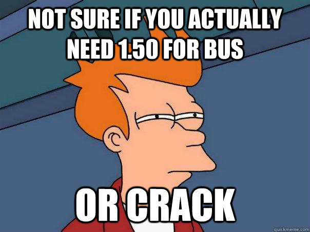 Not sure if you actually need 1.50 for bus or crack - Not sure if you actually need 1.50 for bus or crack  Futurama Fry