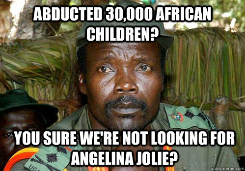 abducted 30,000 african children? you sure we're not looking for angelina jolie? - abducted 30,000 african children? you sure we're not looking for angelina jolie?  Kony Meme