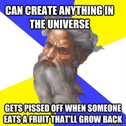 Can create anything in the universe Gets pissed off when someone eats a fruit that'll grow back  Advice God