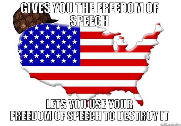 GIVES YOU THE FREEDOM OF SPEECH LETS YOU USE YOUR FREEDOM OF SPEECH TO DESTROY IT Scumbag america