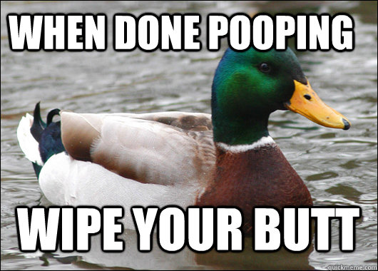 When done pooping Wipe your butt  Actual Advice Mallard
