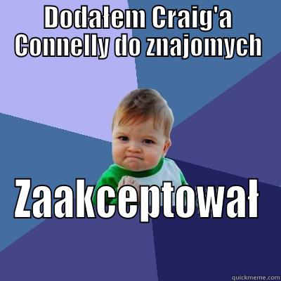 Dodałem Craig'a - DODAŁEM CRAIG'A CONNELLY DO ZNAJOMYCH ZAAKCEPTOWAŁ Success Kid