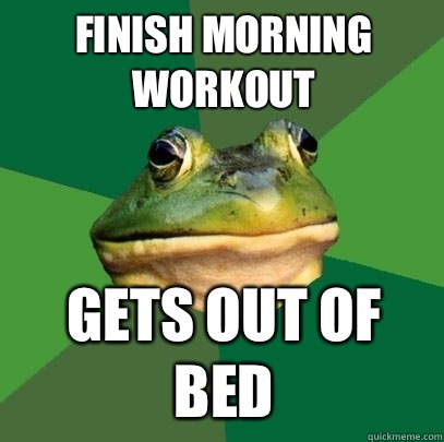 finish morning workout Gets out of bed  Foul Bachelor Frog