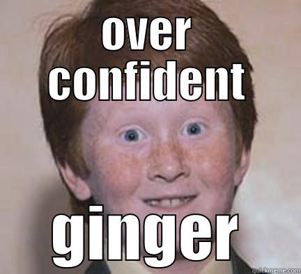 OVER CONFIDENT GINGER Over Confident Ginger