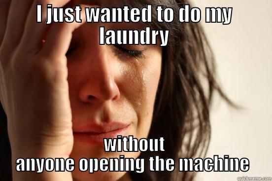 I JUST WANTED TO DO MY LAUNDRY WITHOUT ANYONE OPENING THE MACHINE  First World Problems