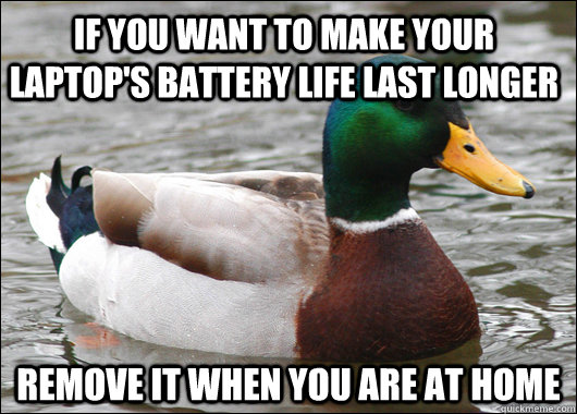 If you want to make your laptop's battery life last longer Remove it when you are at home  Actual Advice Mallard