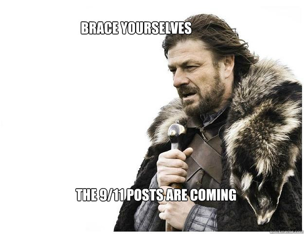 Brace yourselves
 The 9/11 posts are coming  Imminent Ned