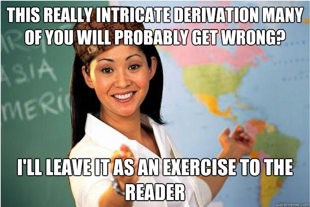 This really intricate derivation many of you will probably get wrong? I'll leave it as an exercise to the reader  Scumbag Teacher