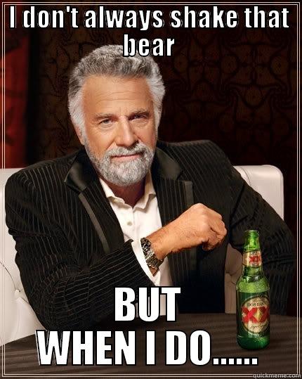 I DON'T ALWAYS SHAKE THAT BEAR BUT WHEN I DO...... The Most Interesting Man In The World