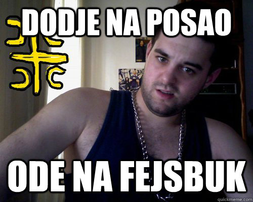 dodje na posao ode na fejsbuk  good serb guy