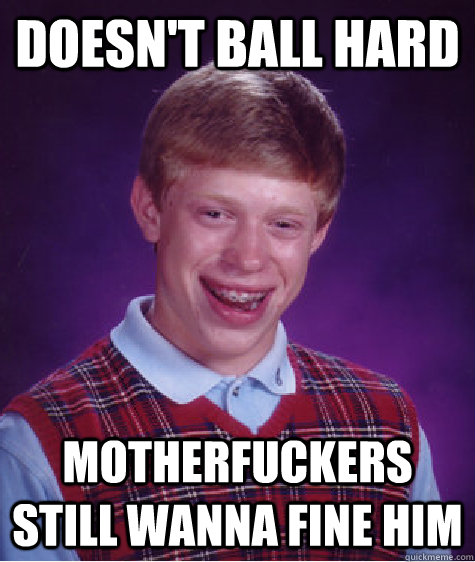 Doesn't ball hard motherfuckers still wanna fine him  Bad Luck Brian