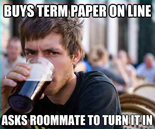 buys term paper on line asks roommate to turn it in  Lazy College Senior