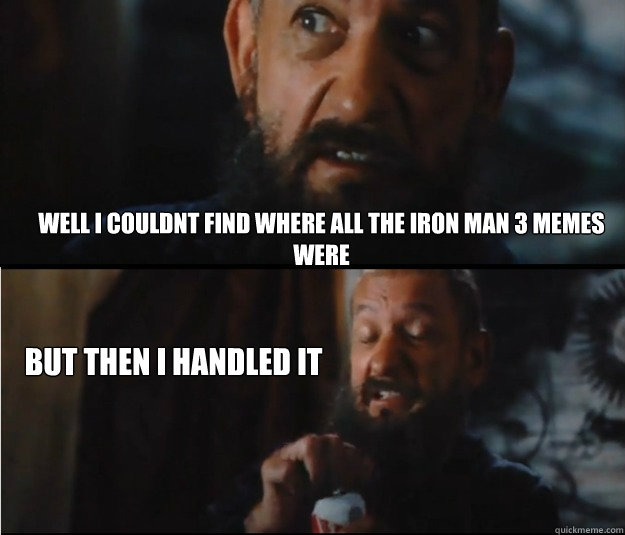 Well I couldnt find where all the iron man 3 memes were But then I handled it  