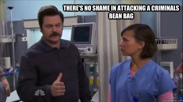 There's no shame in attacking a criminals bean bag  Ron Swanson-Bean Bag