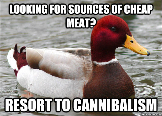 Looking for sources of cheap meat? Resort to cannibalism   Malicious Advice Mallard