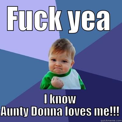 FUCK YEA I KNOW AUNTY DONNA LOVES ME!!! Success Kid