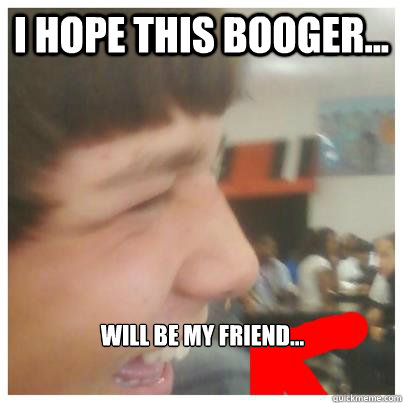 I hope this booger... Will be my friend...  