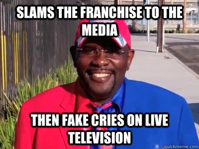 Slams the franchise to the media then fake cries on live television  