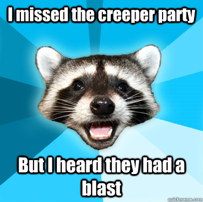 I missed the creeper party But I heard they had a blast - I missed the creeper party But I heard they had a blast  Lame Pun Coon