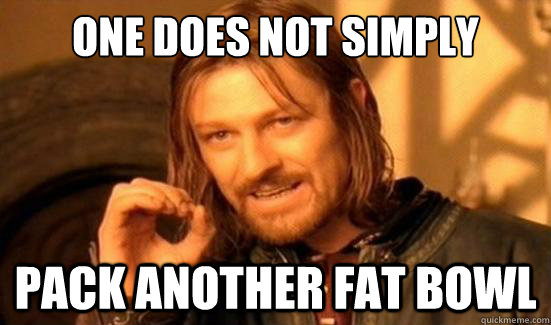 One Does Not Simply pack another fat bowl  Boromir
