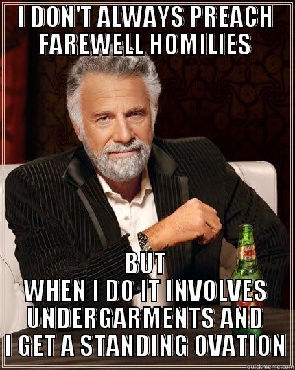 I DON'T ALWAYS PREACH FAREWELL HOMILIES BUT WHEN I DO IT INVOLVES UNDERGARMENTS AND I GET A STANDING OVATION The Most Interesting Man In The World