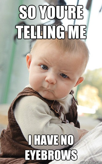 So you're telling me I have no eyebrows - So you're telling me I have no eyebrows  skeptical baby