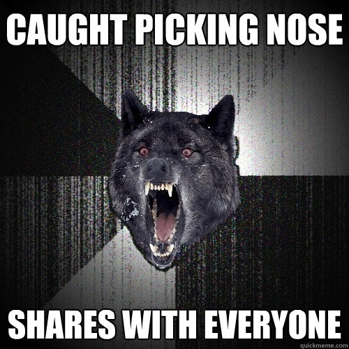 caught picking nose shares with everyone  Insanity Wolf