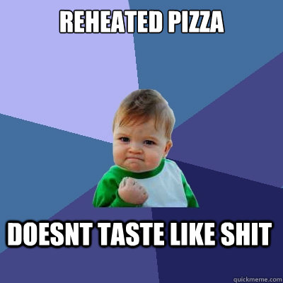 reheated Pizza doesnt taste like shit  Success Kid