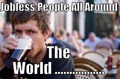JOBLESS PEOPLE ALL AROUND  THE WORLD ................. Lazy College Senior