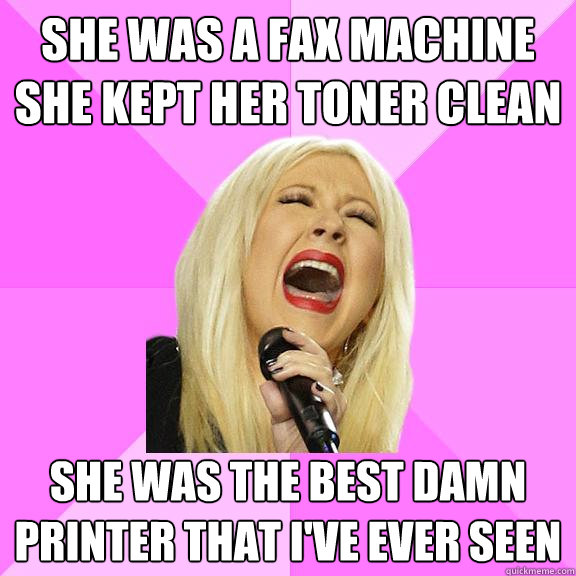 She was a fax machine she kept her toner clean She was the best damn printer that I've ever seen  Wrong Lyrics Christina