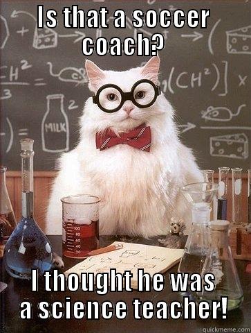 IS THAT A SOCCER COACH? I THOUGHT HE WAS A SCIENCE TEACHER! Chemistry Cat