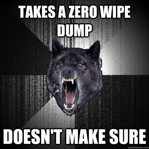 takes a zero wipe dump doesn't make sure  Insanity Wolf