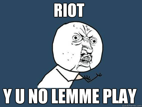 RIOT y u no lemme play  Y U No