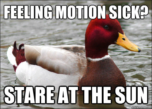 Feeling Motion Sick?
 Stare at the sun  Malicious Advice Mallard