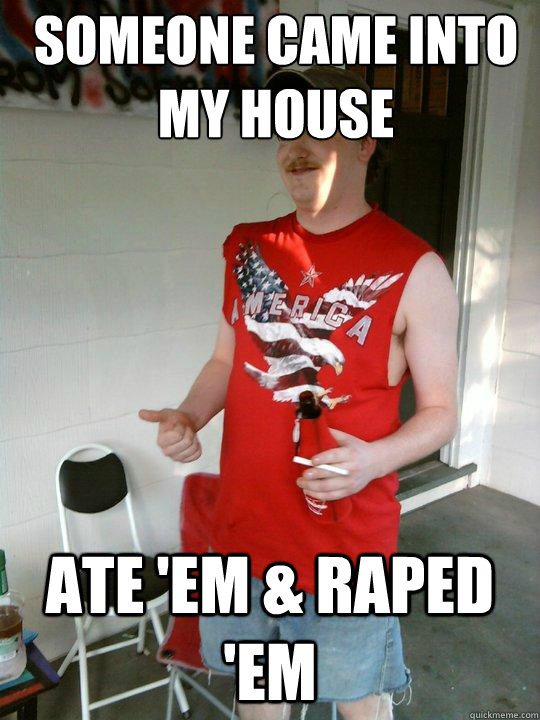 someone came into my house ate 'em & raped 'em  Redneck Randal