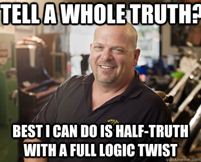 Tell a whole truth? Best I can do is half-truth with a full logic twist  Pawn Stars