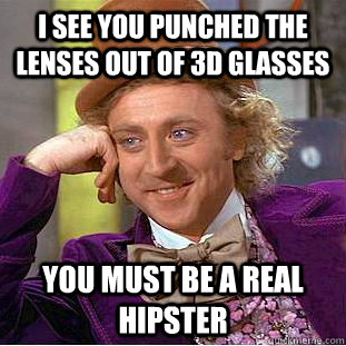 I see you punched the lenses out of 3d glasses you must be a real hipster  Psychotic Willy Wonka