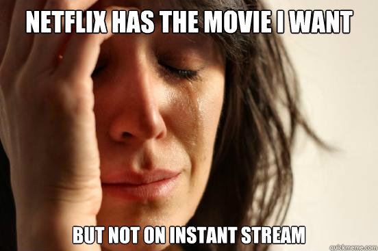 Netflix has the movie I want but not on instant stream  First World Problems