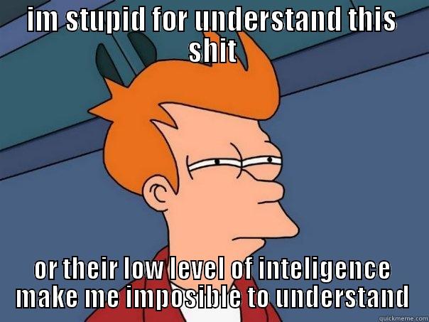 IM STUPID FOR UNDERSTAND THIS SHIT OR THEIR LOW LEVEL OF INTELIGENCE MAKE ME IMPOSIBLE TO UNDERSTAND Futurama Fry
