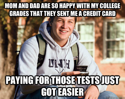 Mom and Dad are so happy with my college grades that they sent me a credit card paying for those tests just got easier  College Freshman