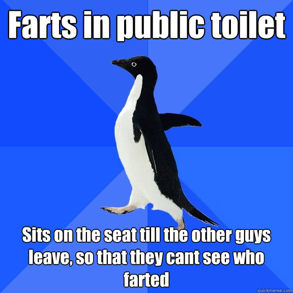 Farts in public toilet Sits on the seat till the other guys leave, so that they cant see who farted  Socially Awkward Penguin