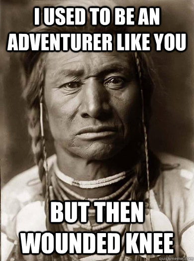 I used to be an adventurer like you but then wounded knee  Unimpressed American Indian