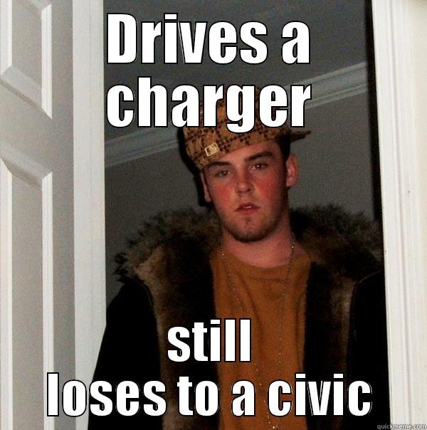 charger owners be like - DRIVES A CHARGER STILL LOSES TO A CIVIC Scumbag Steve