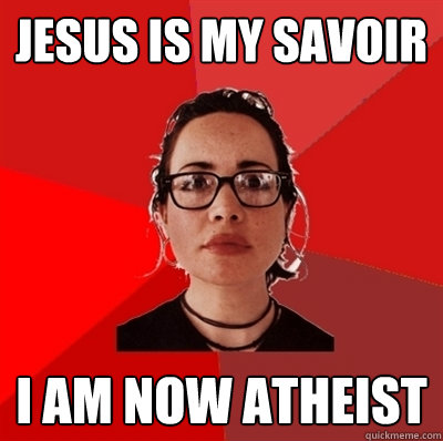 Jesus is my savoir I am now atheist     Liberal Douche Garofalo